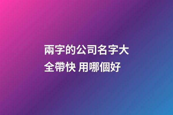 兩字的公司名字大全帶快 用哪個好-第1張-公司起名-玄機派